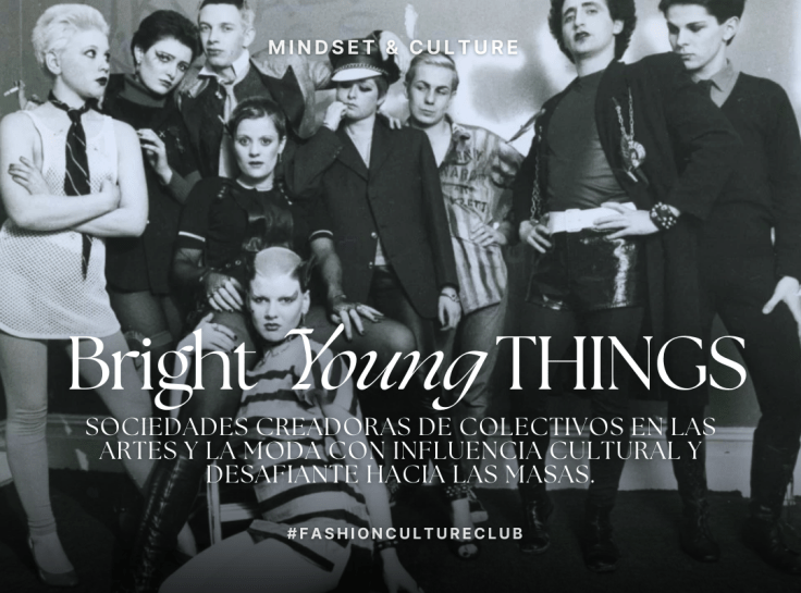 BRIGHT YOUNG THINGS: Sociedades creadoras de colectivos en las artes y la moda con influencia cultural y desafiante hacia las masas.