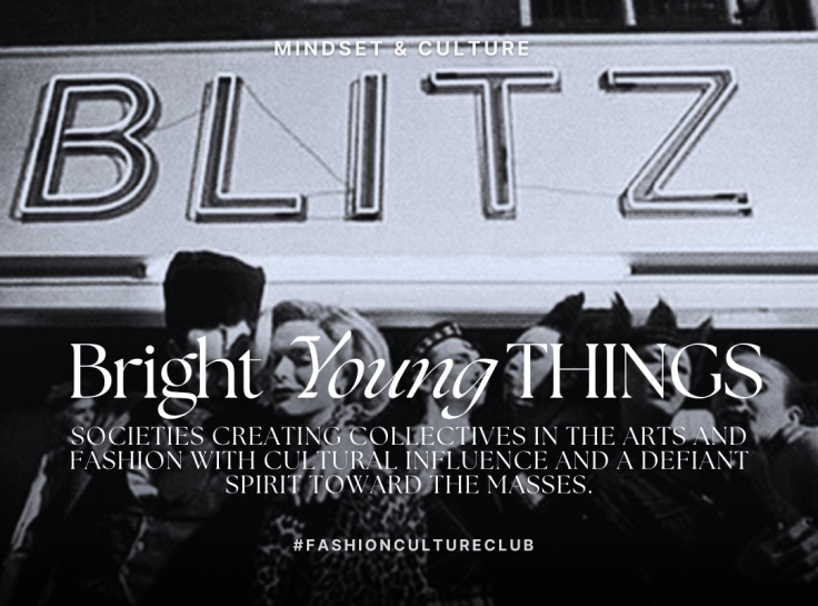 BRIGHT YOUNG THINGS: Societies Creating Collectives in the Arts and Fashion with Cultural Influence and a Defiant Spirit Toward the Masses.